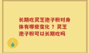 长期吃灵芝孢子粉对身体有哪些变化 ？灵芝孢子粉可以长期吃吗