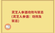 灵芝人参酒功效与禁忌(灵芝人参酒：功效及禁忌)