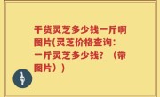 干货灵芝多少钱一斤啊图片(灵芝价格查询：一斤灵芝多少钱？（带图片）)