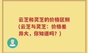 云芝和灵芝的价格区别(云芝与灵芝：价格差异大，你知道吗？)