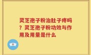 灵芝孢子粉治肚子疼吗？灵芝孢子粉功效与作用及用量是什么