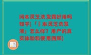 冈本灵芝洗发露好用吗知乎(「岡本灵芝洗发液」怎么样？用户的真实体验和使用回顾)