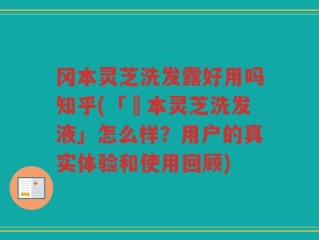 冈本灵芝洗发露好用吗知乎(「岡本灵芝洗发液」怎么样？用户的真实体验和使用回顾)