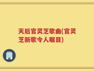 天后官灵芝歌曲(官灵芝新歌令人瞩目)