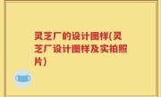 灵芝厂的设计图样(灵芝厂设计图样及实拍照片)