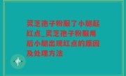 灵芝孢子粉服了小腿起红点_灵芝孢子粉服用后小腿出现红点的原因及处理方法