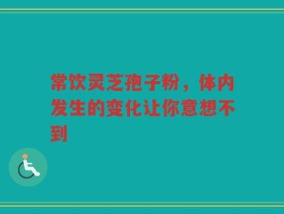 常饮灵芝孢子粉，体内发生的变化让你意想不到