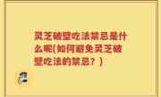 灵芝破壁吃法禁忌是什么呢(如何避免灵芝破壁吃法的禁忌？)