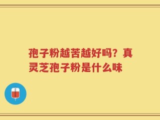 孢子粉越苦越好吗？真灵芝孢子粉是什么味