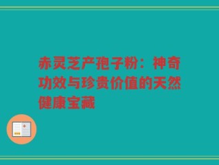 赤灵芝产孢子粉：神奇功效与珍贵价值的天然健康宝藏