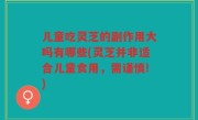 儿童吃灵芝的副作用大吗有哪些(灵芝并非适合儿童食用，需谨慎!)