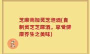 芝麻壳加灵芝泡酒(自制灵芝芝麻酒，享受健康养生之美味)