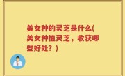 美女种的灵芝是什么(美女种植灵芝，收获哪些好处？)
