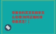 带菌包的灵芝买回家怎么处理(如何正确处理带菌灵芝?)