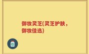 御妆灵芝(灵芝护肤，御妆佳选)