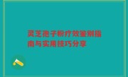 灵芝孢子粉疗效鉴别指南与实用技巧分享