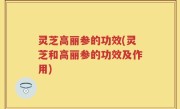 灵芝高丽参的功效(灵芝和高丽参的功效及作用)