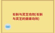 石斛与灵芝功效(石斛与灵芝的健康功效)