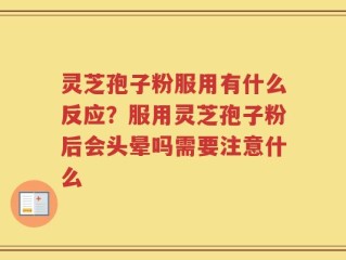 灵芝孢子粉服用有什么反应？服用灵芝孢子粉后会头晕吗需要注意什么