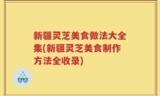 新疆灵芝美食做法大全集(新疆灵芝美食制作方法全收录)
