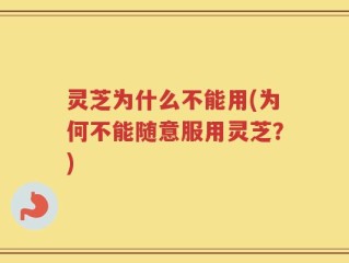 灵芝为什么不能用(为何不能随意服用灵芝？)