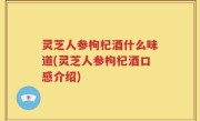 灵芝人参枸杞酒什么味道(灵芝人参枸杞酒口感介绍)