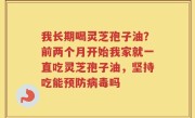 我长期喝灵芝孢子油？前两个月开始我家就一直吃灵芝孢子油，坚持吃能预防病毒吗