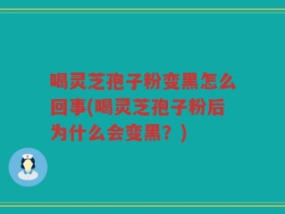 喝灵芝孢子粉变黑怎么回事(喝灵芝孢子粉后为什么会变黑？)