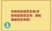 丹阳司徒镇灵芝鸡(丹阳司徒镇灵芝鸡：美味健康的家常菜)