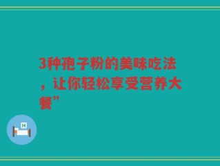 3种孢子粉的美味吃法，让你轻松享受营养大餐”