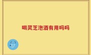 喝灵芝泡酒有用吗吗