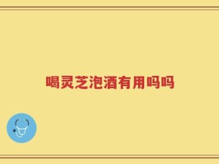 喝灵芝泡酒有用吗吗