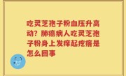 吃灵芝孢子粉血压升高动？肺癌病人吃灵芝孢子粉身上发痒起疙瘩是怎么回事