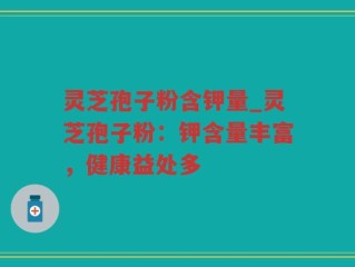 灵芝孢子粉含钾量_灵芝孢子粉：钾含量丰富，健康益处多