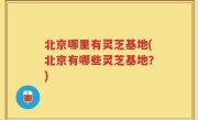 北京哪里有灵芝基地(北京有哪些灵芝基地？)