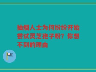 抽烟人士为何纷纷开始尝试灵芝孢子粉？你想不到的理由