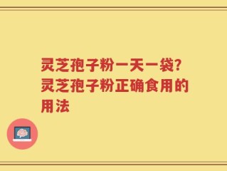 灵芝孢子粉一天一袋？灵芝孢子粉正确食用的用法