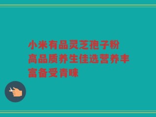 小米有品灵芝孢子粉 高品质养生佳选营养丰富备受青睐