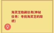 海灵芝隐藏任务(神秘任务：寻找海灵芝的踪迹)