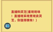 直播购灵芝(重现现场!直播现采现煮现卖灵芝,你值得拥有!)
