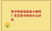 孢子粉能增高血小板吗？灵芝孢子粉有什么好处