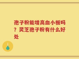 孢子粉能增高血小板吗？灵芝孢子粉有什么好处