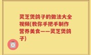 灵芝煲鸽子的做法大全视频(教你手把手制作营养美食——灵芝煲鸽子)