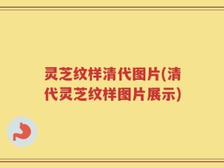 灵芝纹样清代图片(清代灵芝纹样图片展示)