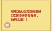咳嗽怎么吃灵芝效果好(灵芝对咳嗽有奇效，如何食用？)