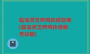 临淄灵芝烤鸡快递在哪(临淄灵芝烤鸡快递服务详解)