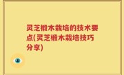 灵芝椴木栽培的技术要点(灵芝椴木栽培技巧分享)
