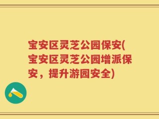 宝安区灵芝公园保安(宝安区灵芝公园增派保安，提升游园安全)