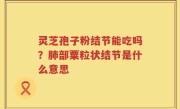 灵芝孢子粉结节能吃吗？肺部粟粒状结节是什么意思