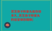 灵芝孢子粉蜜丸能存放多久_灵芝孢子粉蜜丸的适宜保存期限)